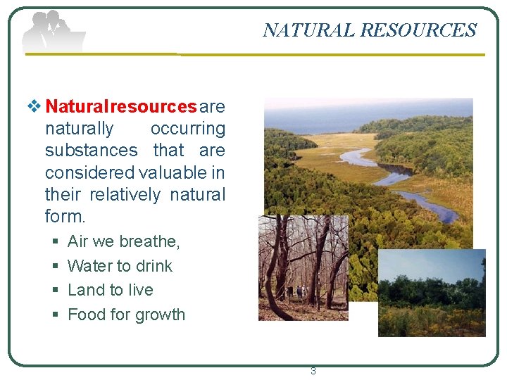 NATURAL RESOURCES v Natural resources are naturally occurring substances that are considered valuable in