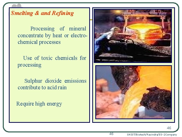 Smelting & and Refining Processing of mineral concentrate by heat or electrochemical processes Use