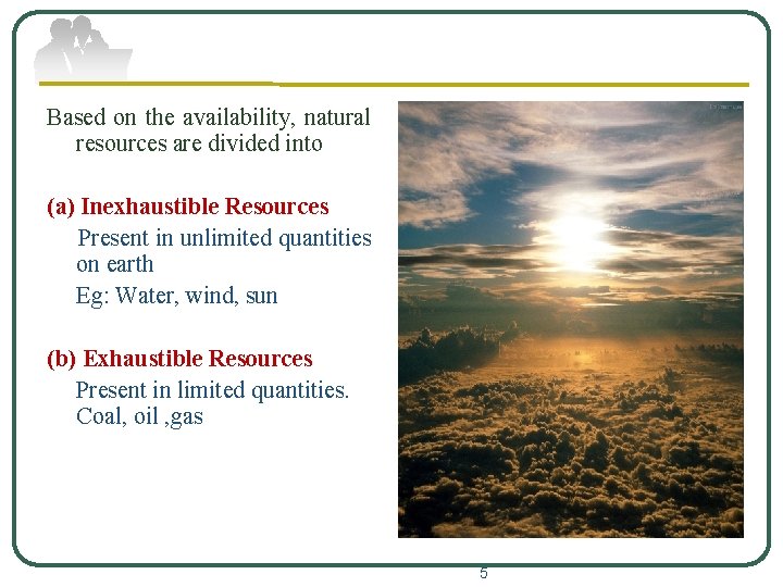 Based on the availability, natural resources are divided into (a) Inexhaustible Resources Present in