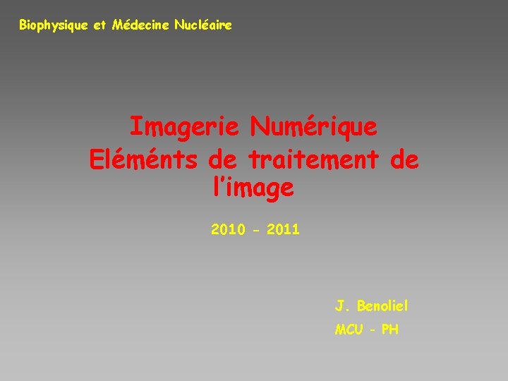 Biophysique et Médecine Nucléaire Imagerie Numérique Eléménts de traitement de l’image 2010 - 2011