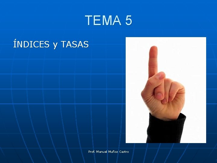 TEMA 5 ÍNDICES y TASAS Prof. Manuel Muñoz Castro 