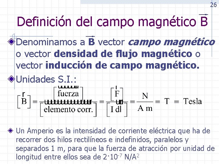 26 Definición del campo magnético B Denominamos a B vector campo magnético o vector