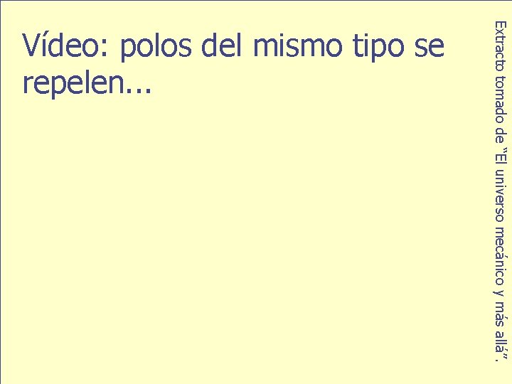 Extracto tomado de “El universo mecánico y más allá”. Vídeo: polos del mismo tipo