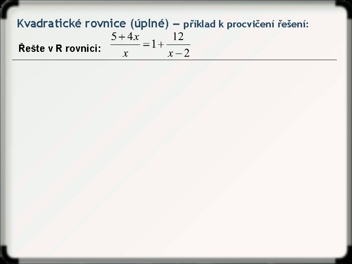 Kvadratické rovnice (úplné) ‒ příklad k procvičení řešení: Řešte v R rovnici: 