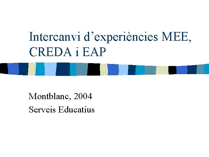 Intercanvi d’experiències MEE, CREDA i EAP Montblanc, 2004 Serveis Educatius 