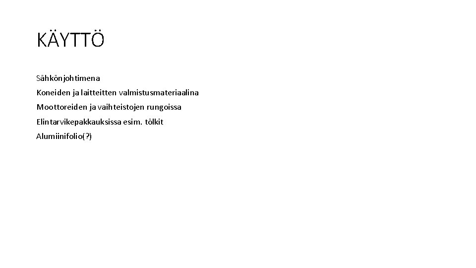 KÄYTTÖ Sähkönjohtimena Koneiden ja laitten valmistusmateriaalina Moottoreiden ja vaihteistojen rungoissa Elintarvikepakkauksissa esim. tölkit Alumiinifolio(?