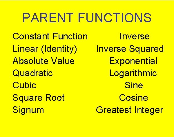 PARENT FUNCTIONS Constant Function Inverse Linear (Identity) Inverse Squared Absolute Value Exponential Quadratic Logarithmic