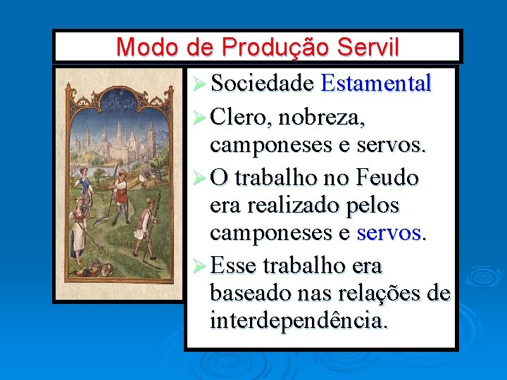 Modo de Produção Servil Ø Sociedade Estamental Ø Clero, nobreza, camponeses e servos. Ø