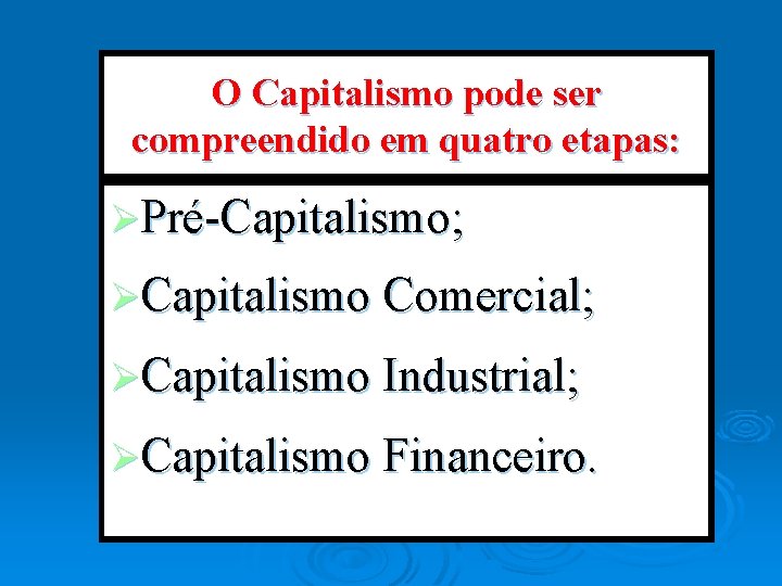 O Capitalismo pode ser compreendido em quatro etapas: ØPré-Capitalismo; ØCapitalismo Comercial; ØCapitalismo Industrial; ØCapitalismo
