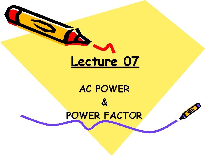 Lecture 07 AC POWER & POWER FACTOR 