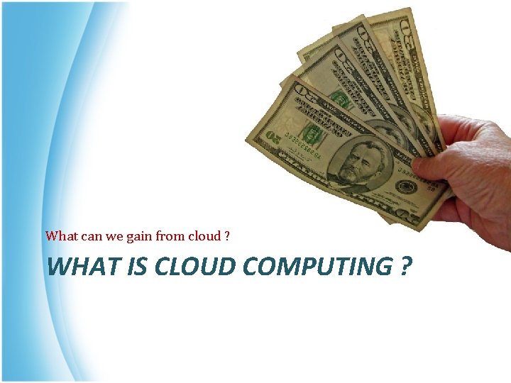 What can we gain from cloud ? WHAT IS CLOUD COMPUTING ? 