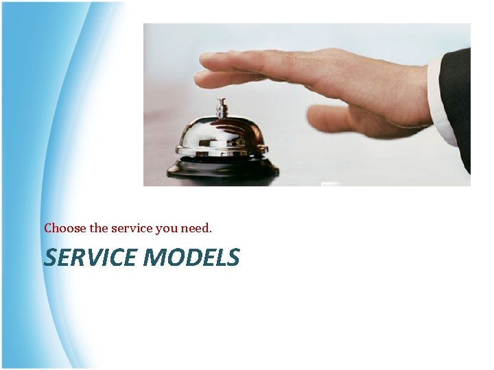 Choose the service you need. SERVICE MODELS 