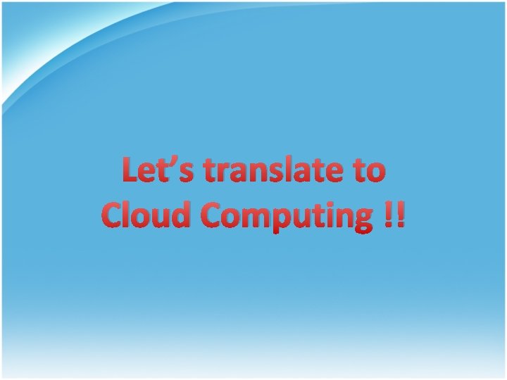 Let’s translate to Cloud Computing !! 