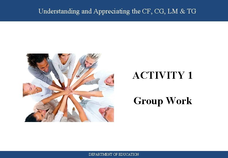 Understanding and Appreciating the CF, CG, LM & TG ACTIVITY 1 Group Work DEPARTMENT