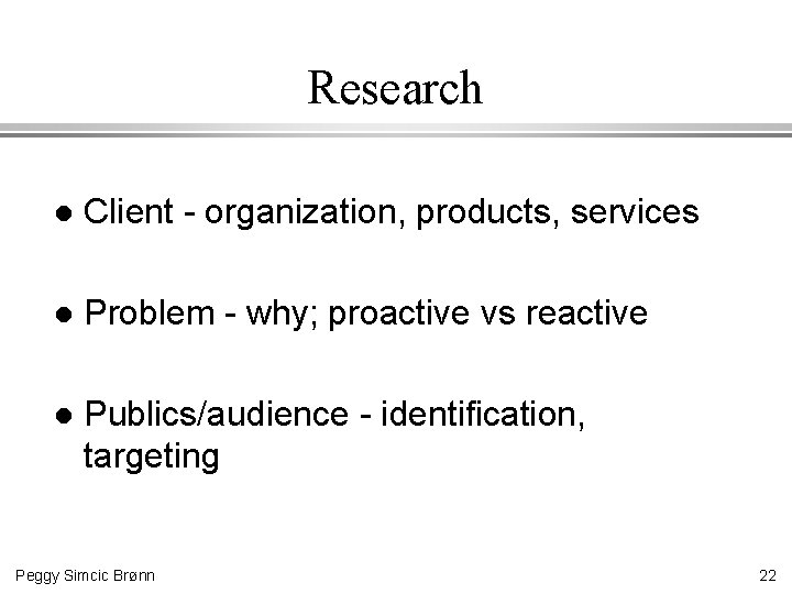 Research l Client - organization, products, services l Problem - why; proactive vs reactive