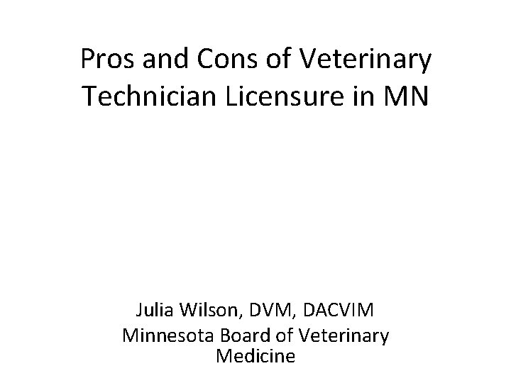 Pros and Cons of Veterinary Technician Licensure in MN Julia Wilson, DVM, DACVIM Minnesota