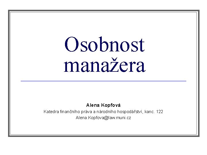 Osobnost manažera Alena Kopfová Katedra finančního práva a národního hospodářství, kanc. 122 Alena. Kopfova@law.