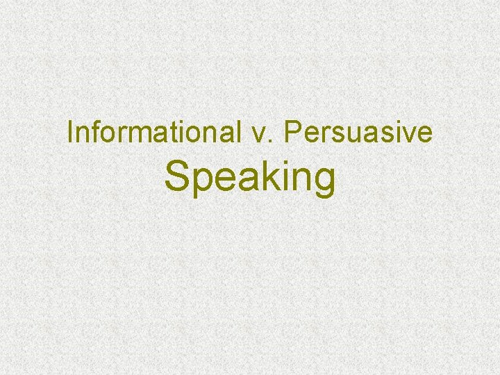 Informational v. Persuasive Speaking Informational v. Persuasive Speaking