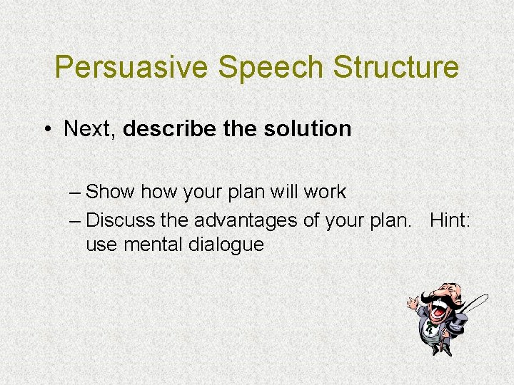 Persuasive Speech Structure • Next, describe the solution – Show your plan will work