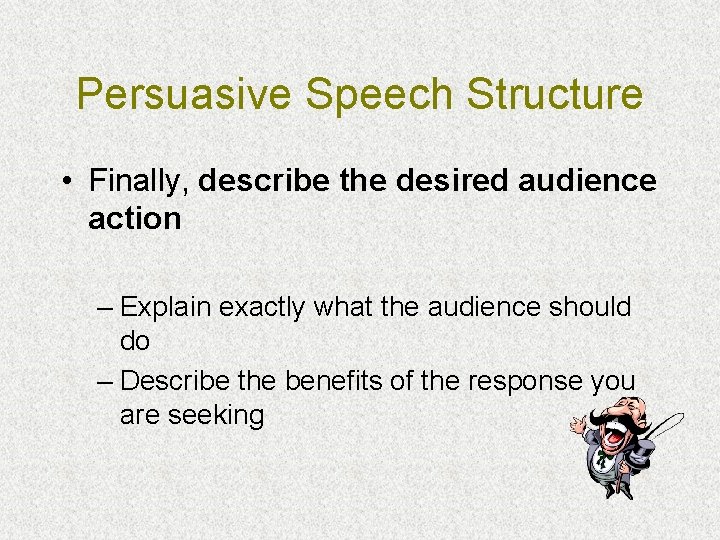 Persuasive Speech Structure • Finally, describe the desired audience action – Explain exactly what