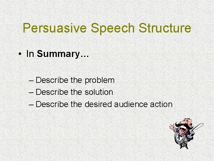 Persuasive Speech Structure • In Summary… – Describe the problem – Describe the solution