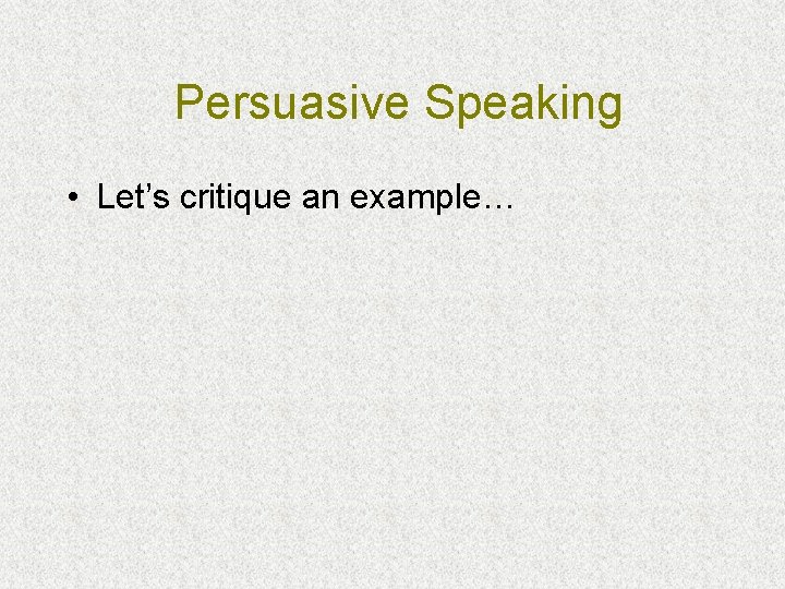 Persuasive Speaking • Let’s critique an example… 