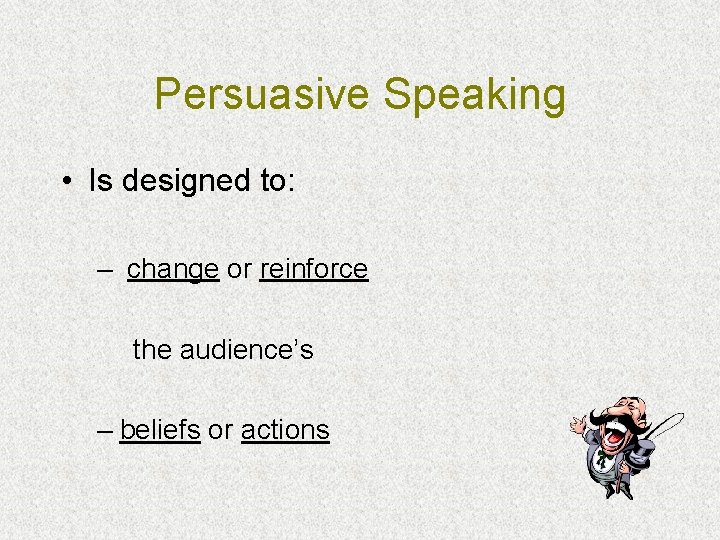 Persuasive Speaking • Is designed to: – change or reinforce the audience’s – beliefs
