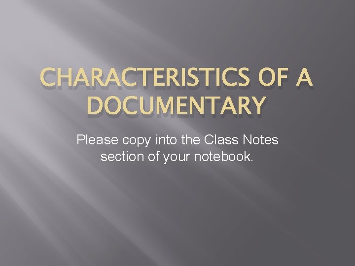 CHARACTERISTICS OF A DOCUMENTARY Please copy into the Class Notes section of your notebook.