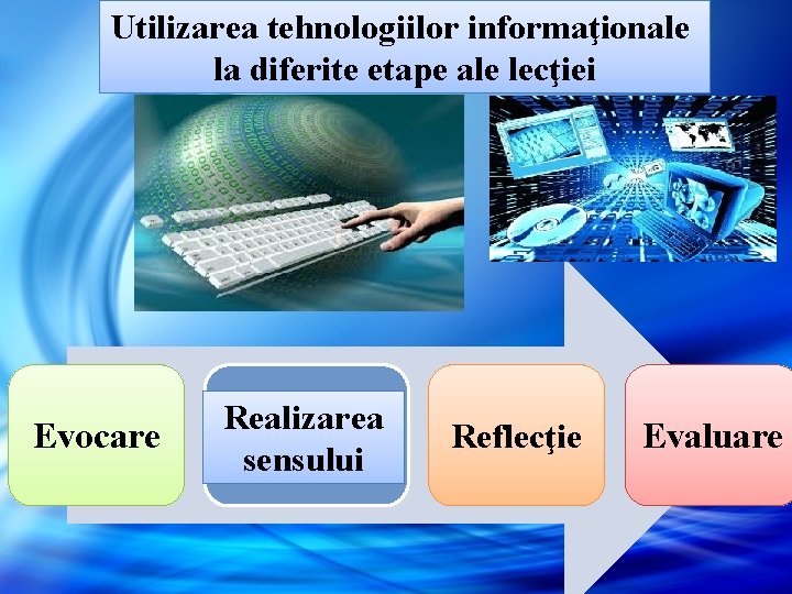 Utilizarea tehnologiilor informaţionale la diferite etape ale lecţiei Evocare Realizarea sensului Reflecţie Evaluare Utilizarea tehnologiilor informaţionale la diferite etape ale lecţiei Evocare Realizarea sensului Reflecţie Evaluare