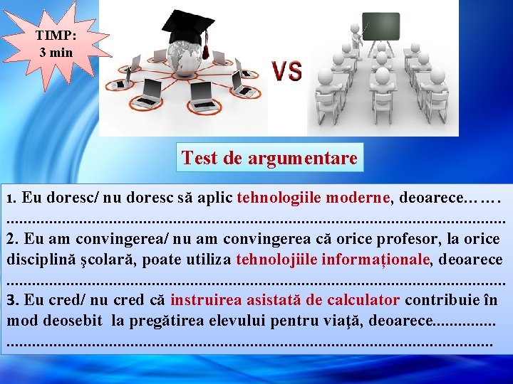 TIMP: 3 min Test de argumentare 1. Eu doresc/ nu doresc să aplic tehnologiile TIMP: 3 min Test de argumentare 1. Eu doresc/ nu doresc să aplic tehnologiile