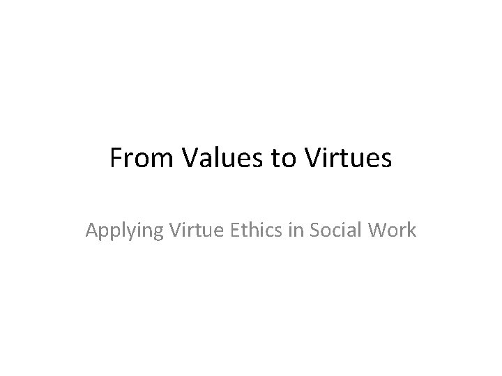 From Values to Virtues Applying Virtue Ethics in Social Work 