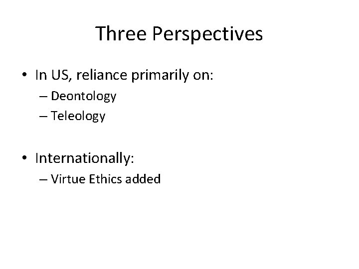 Three Perspectives • In US, reliance primarily on: – Deontology – Teleology • Internationally: