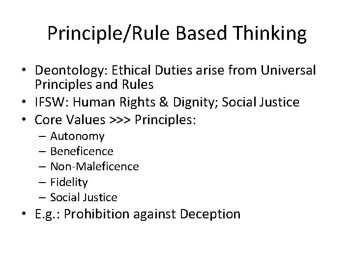 Principle/Rule Based Thinking • Deontology: Ethical Duties arise from Universal Principles and Rules •