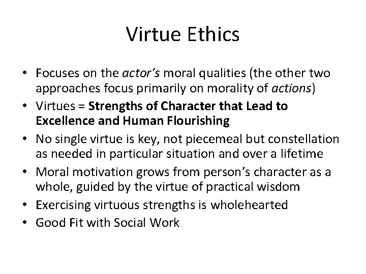 Virtue Ethics • Focuses on the actor’s moral qualities (the other two approaches focus