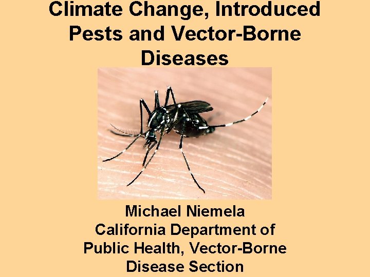 Climate Change, Introduced Pests and Vector-Borne Diseases Michael Niemela California Department of Public Health,