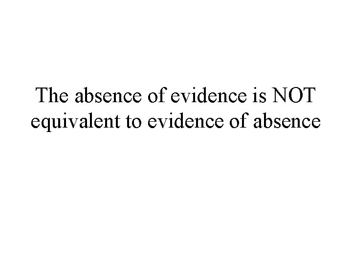 The absence of evidence is NOT equivalent to evidence of absence 