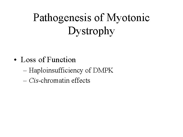 Pathogenesis of Myotonic Dystrophy • Loss of Function – Haploinsufficiency of DMPK – Cis-chromatin