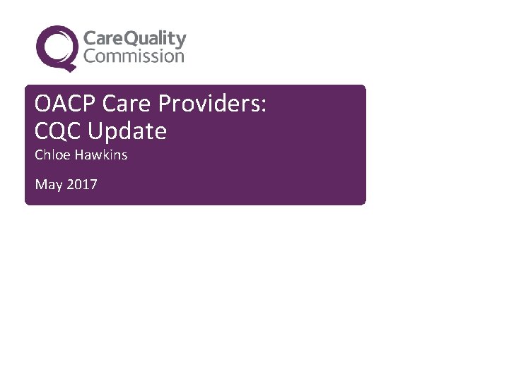 OACP Care Providers: CQC Update Chloe Hawkins May 2017 