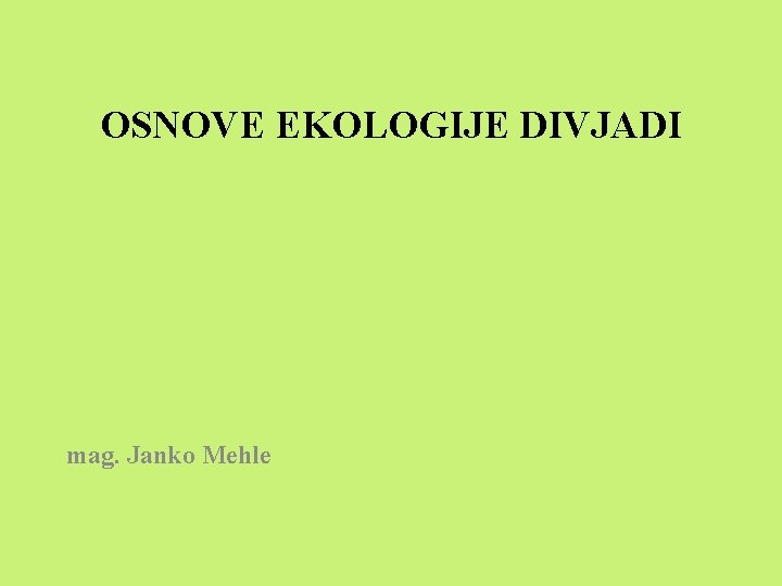 OSNOVE EKOLOGIJE DIVJADI mag. Janko Mehle 