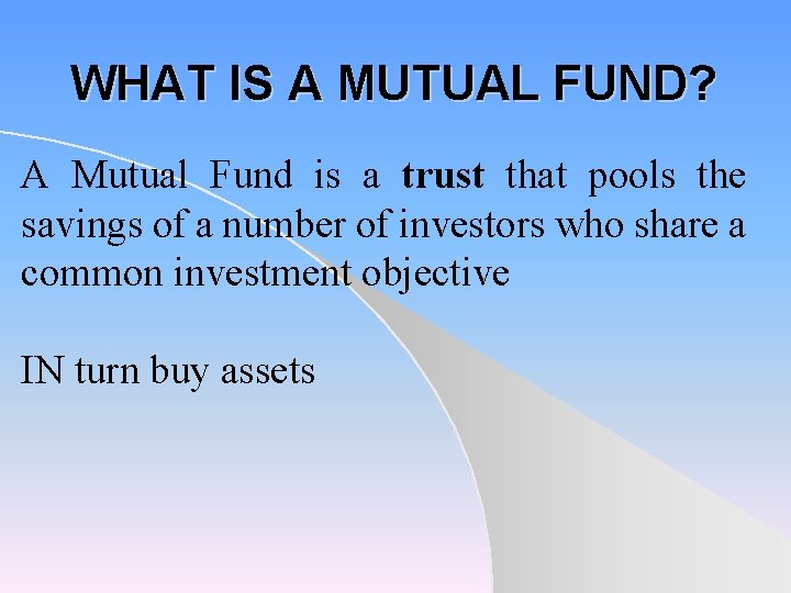 WHAT IS A MUTUAL FUND? A Mutual Fund is a trust that pools the