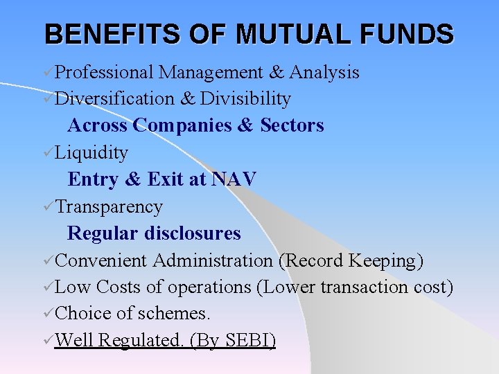 BENEFITS OF MUTUAL FUNDS üProfessional Management & Analysis üDiversification & Divisibility Across Companies &