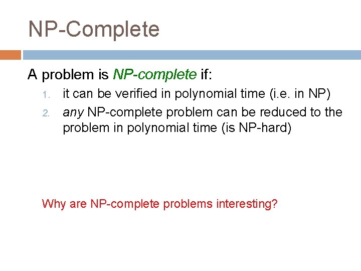 NP-Complete A problem is NP-complete if: 1. 2. it can be verified in polynomial