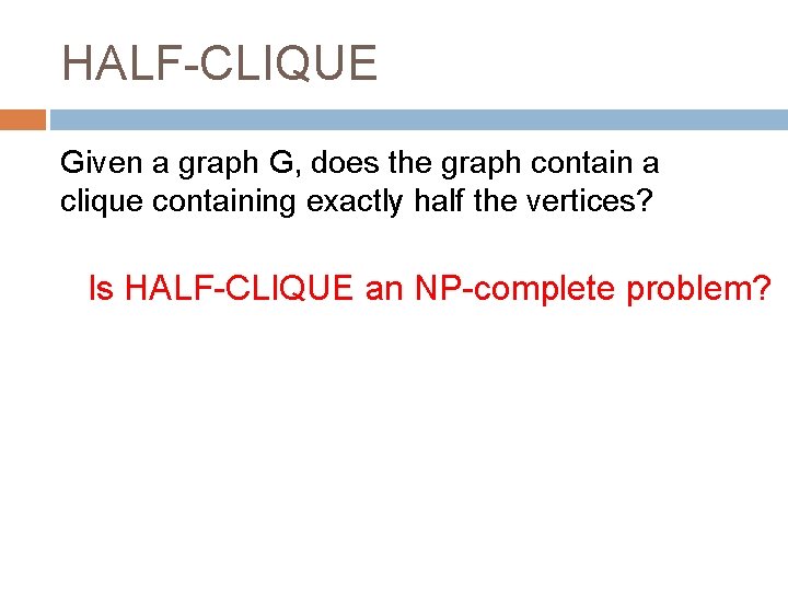 HALF-CLIQUE Given a graph G, does the graph contain a clique containing exactly half