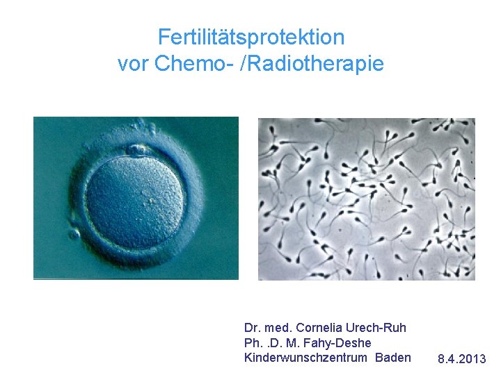 Fertilitätsprotektion vor Chemo- /Radiotherapie Dr. med. Cornelia Urech-Ruh Ph. . D. M. Fahy-Deshe Kinderwunschzentrum