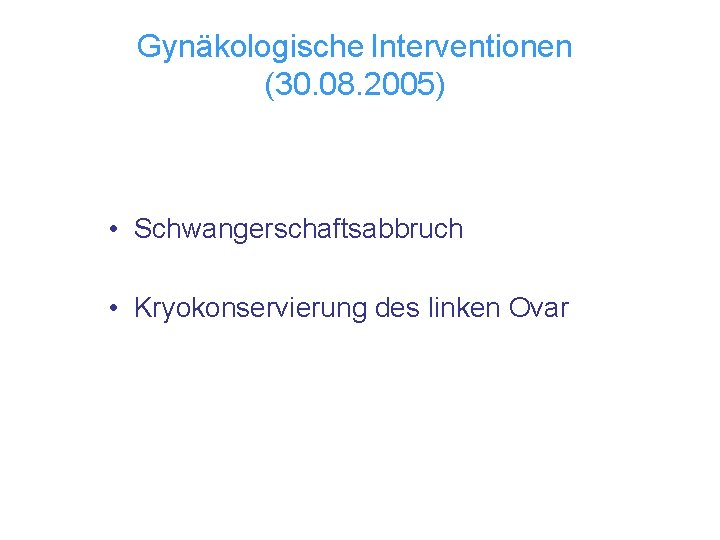 Gynäkologische Interventionen (30. 08. 2005) • Schwangerschaftsabbruch • Kryokonservierung des linken Ovar 