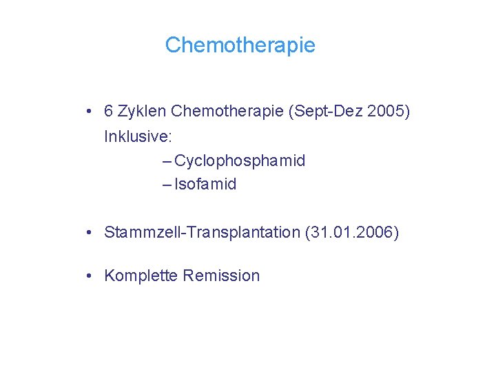 Chemotherapie • 6 Zyklen Chemotherapie (Sept-Dez 2005) Inklusive: – Cyclophosphamid – Isofamid • Stammzell-Transplantation