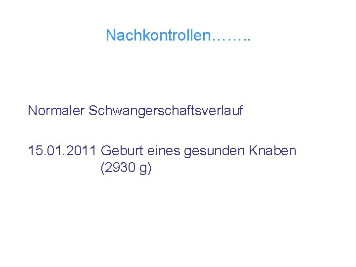 Nachkontrollen……. . Normaler Schwangerschaftsverlauf 15. 01. 2011 Geburt eines gesunden Knaben (2930 g) 