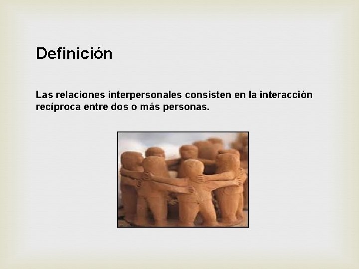 Definición Las relaciones interpersonales consisten en la interacción recíproca entre dos o más personas.