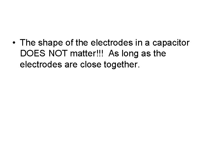  • The shape of the electrodes in a capacitor DOES NOT matter!!! As