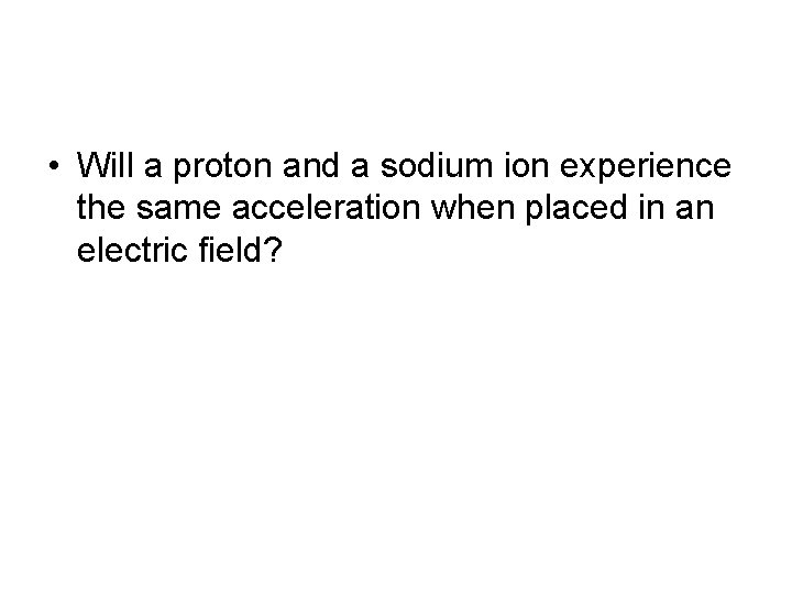  • Will a proton and a sodium ion experience the same acceleration when